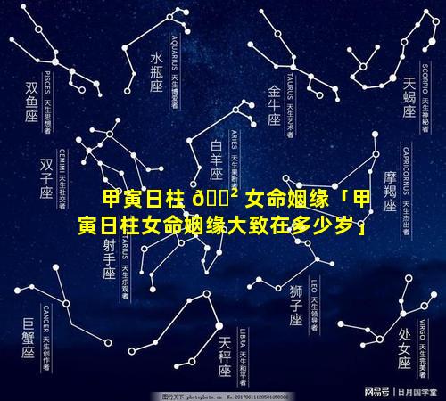甲寅日柱 🌲 女命姻缘「甲寅日柱女命姻缘大致在多少岁」